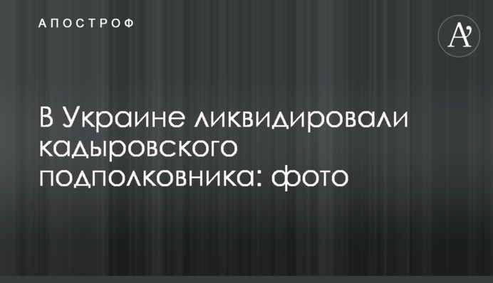 В Украине ликвидировали кадыровского подполковника: фото