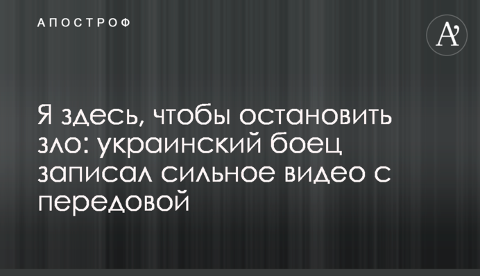Я тут, щоб зупинити зло: український боєць записав сильне відео з передової