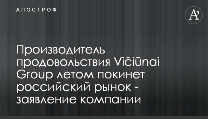 Виробник харчів Vičiūnai Group влітку покине російський ринок - заява компанії