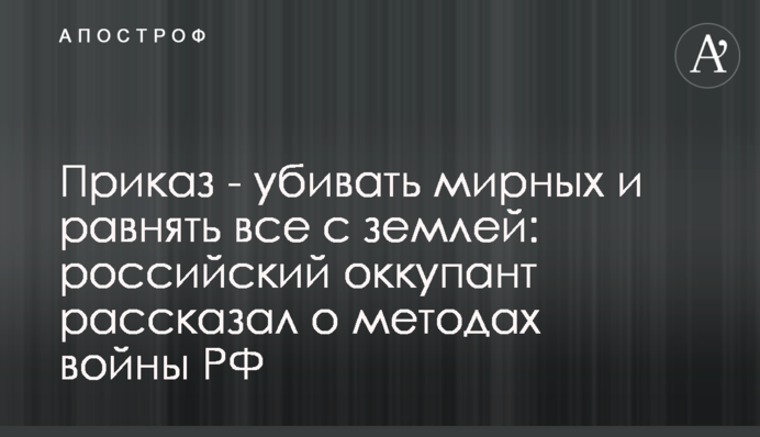 Наказ - вбивати мирних і рівняти все із землею: російський окупант розповів про методи війни РФ