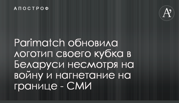 Parimatch обновила логотип своего кубка в Беларуси несмотря на войну и нагнетание на границе - СМИ
