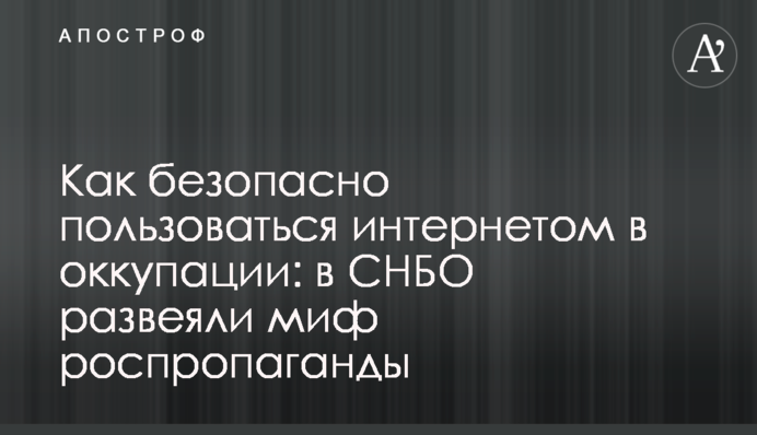 Як безпечно користуватися інтернетом в окупації: у РНБО розвіяли міф роспропаганди