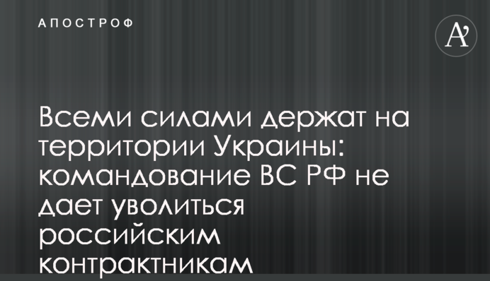 Всеми силами держат на территории Украины: командование ВС РФ не дает уволиться российским контрактникам