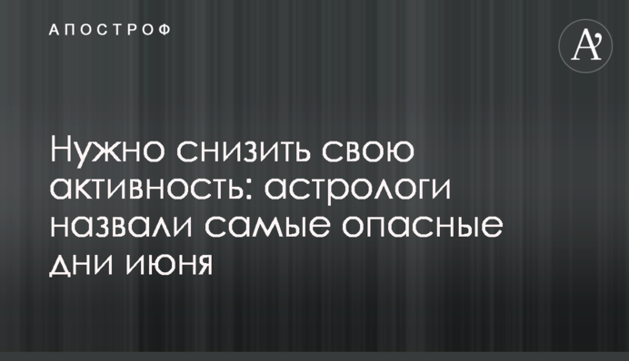 Нужно снизить свою активность: астрологи назвали самые опасные дни июня