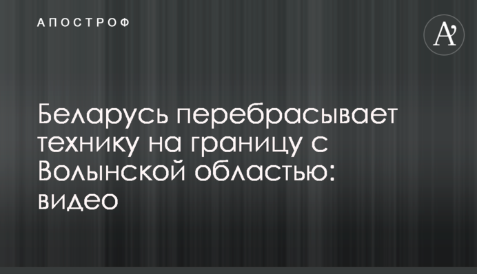 Беларусь перебрасывает технику на границу с Волынской областью: видео