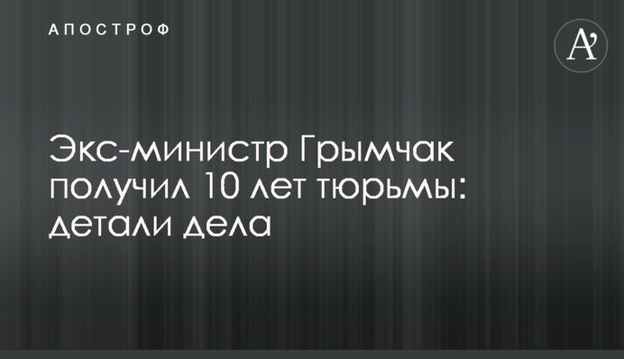 Экс-замминистра Грымчак получил 10 лет тюрьмы: детали дела