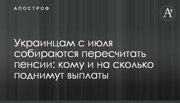 Украинцам с июля собираются пересчитать пенсии: кому и на сколько поднимут выплаты