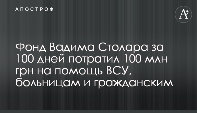 Фонд Вадима Столара за 100 дней потратил 100 млн грн на помощь ВСУ, больницам и гражданским