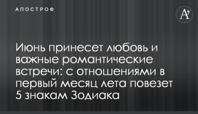 Июнь принесет любовь и важные романтические встречи: с отношениями в первый месяц лета повезет 5 знакам Зодиака
