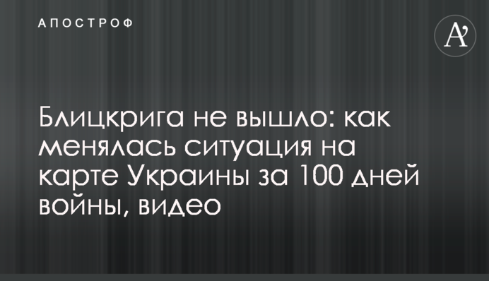 Бліцкригу не вийшло: як змінювалася ситуація на карті України за 100 днів війни, відео