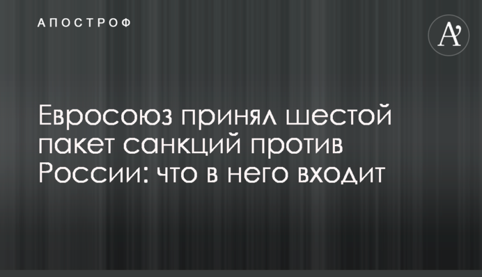 Евросоюз принял шестой пакет санкций против России: что в него входит