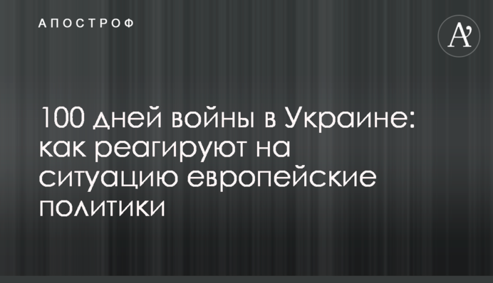 100 дней войны в Украине: как реагируют на ситуацию европейские политики