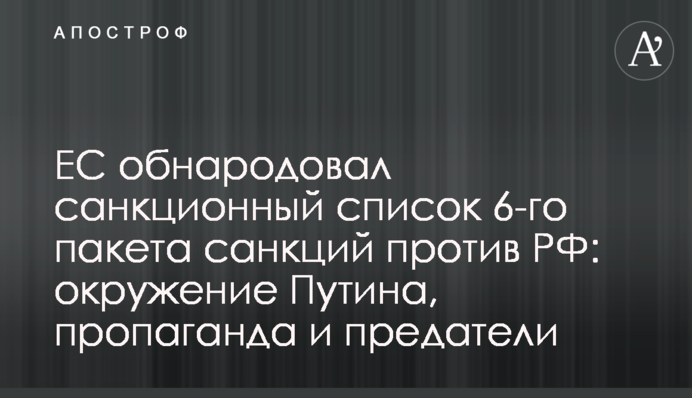ЄС оприлюднив список санкцій 6-го пакету санкцій проти РФ: оточення Путіна, пропаганда і зрадники