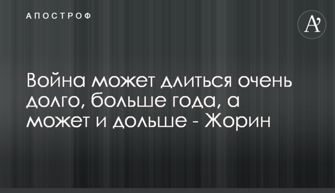Війна може тривати дуже довго, понад рік, а може й довше – Жорін