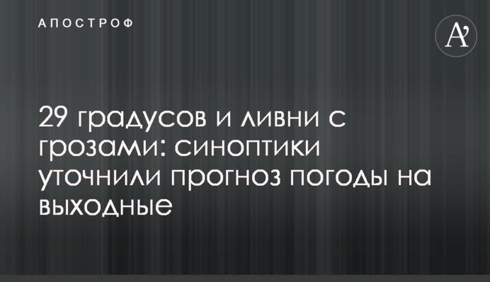 29 градусів і зливи з грозами: синоптики уточнили прогноз погоди на вихідні