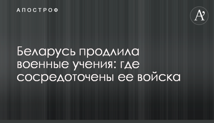 Білорусь продовжила військові навчання: де зосереджені війська