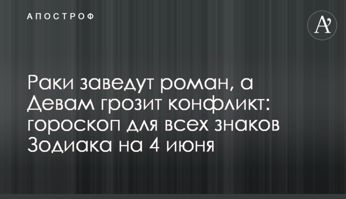 Раки заведут роман, а Девам грозит конфликт: гороскоп для всех знаков Зодиака на 4 июня