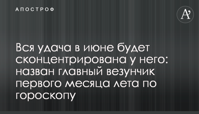 Вся удача в июне будет сконцентрирована у него: назван главный везунчик первого месяца лета по гороскопу