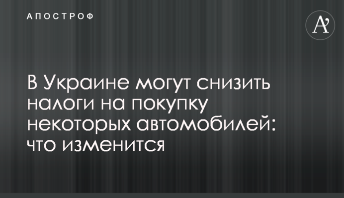 В Украине могут снизить налоги на покупку некоторых автомобилей: что изменится