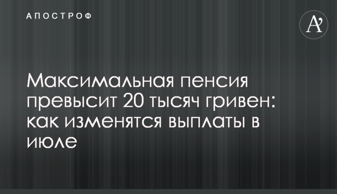 Максимальна пенсія перевищить 20 тисяч гривень: як зміняться виплати в липні
