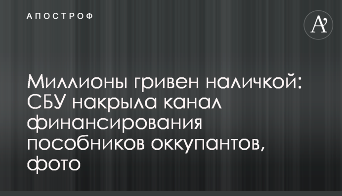 Мільйони гривень готівкою: СБУ накрила канал фінансування помічників окупантів, фото