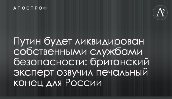 Путин будет ликвидирован собственными службами безопасности: британский эксперт озвучил печальный конец для России