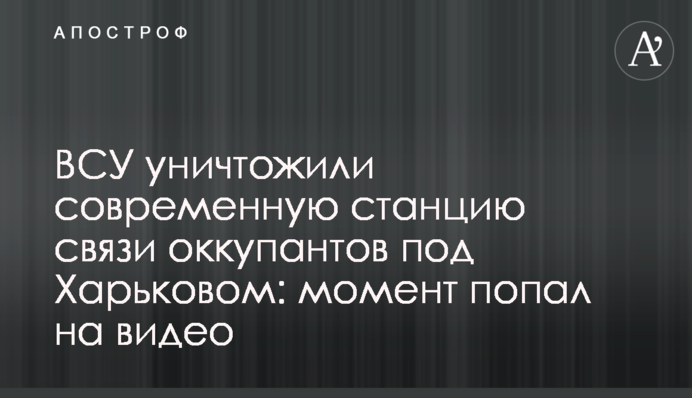ВСУ уничтожили современную станцию связи оккупантов под Харьковом: момент попал на видео