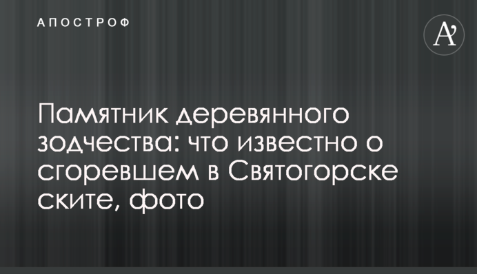 Пам'ятник дерев'яного зодчества: що відомо про скит, що згорів у Святогірську, фото
