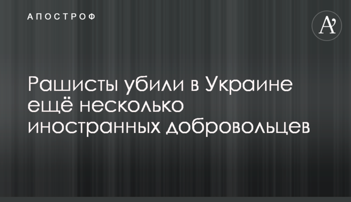 Рашисти вбили в Україні ще кілька іноземних добровольців