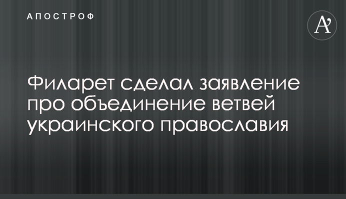 Філарет зробив заяву про об'єднання гілок українського православ'я