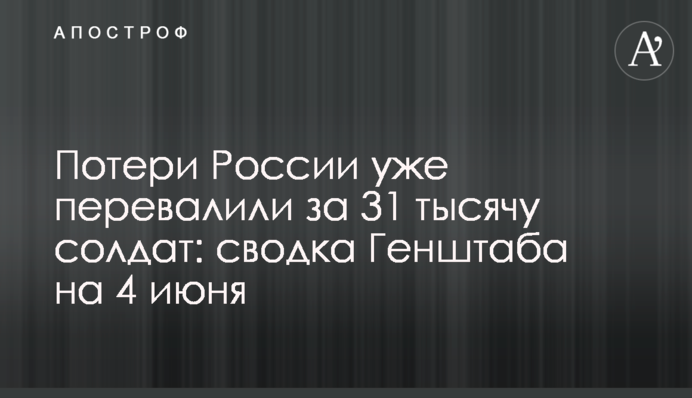 Потери России уже перевалили за 31 тысячу солдат: сводка Генштаба на 4 июня