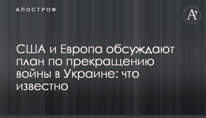 США и Европа обсуждают план по прекращению войны в Украине: что известно