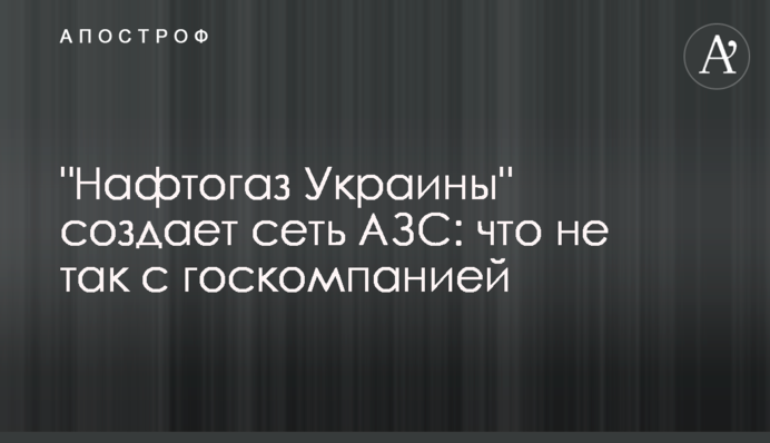 "Нафтогаз Украины" создает сеть АЗС: что не так с госкомпанией