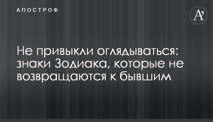Не звикли озиратися: знаки Зодіаку, які не повертаються до колишніх