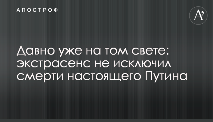Давно вже на тому світі: екстрасенс не виключив смерті справжнього Путіна