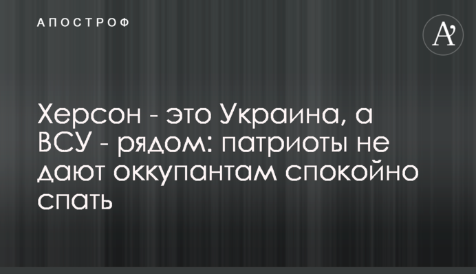 Херсон – це Україна, а ЗСУ – поруч: патріоти не дають окупантам спокійно спати