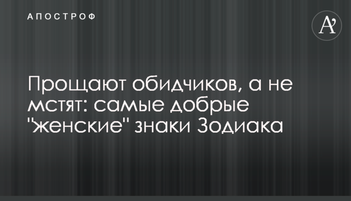 Прощают обидчиков, а не мстят: самые добрые 