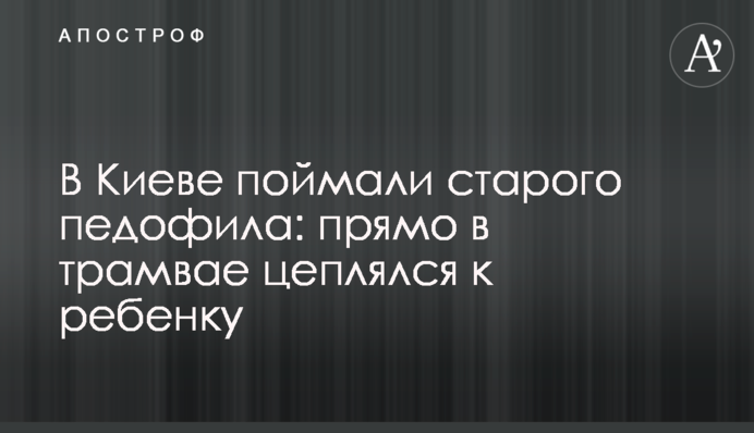 У Києві спіймали старого педофіла: прямо у трамваї чіплявся до дитини