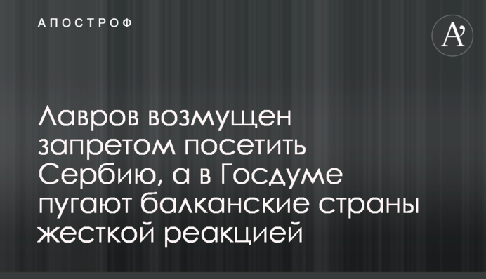 Лавров возмущен запретом посетить Сербию, а в Госдуме пугают балканские страны жесткой реакцией