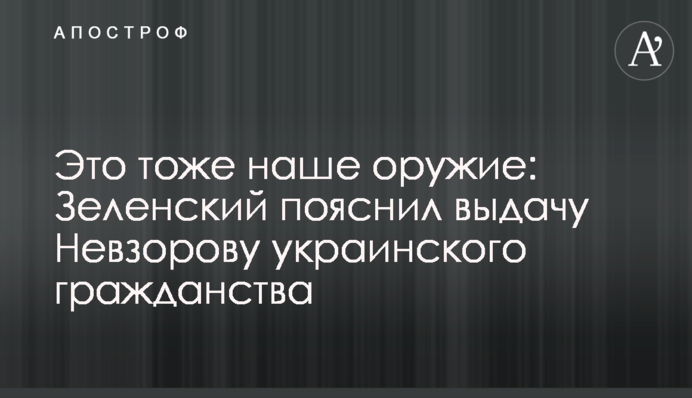Это тоже наше оружие: Зеленский пояснил выдачу Невзорову украинского гражданства