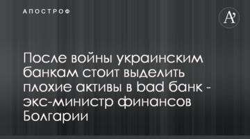 Після війни українським банкам варто виділити погані активи у bad банк - екс-міністр фінансів Болгарії
