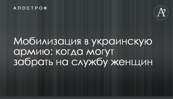 Мобілізація до української армії: коли можуть забрати на службу жінок
