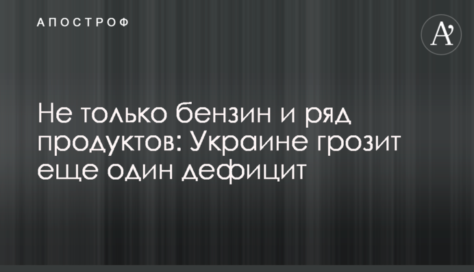 Не лише бензин та низка продуктів: Україні загрожує ще один дефіцит