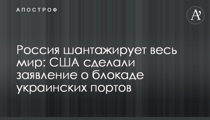 Россия шантажирует весь мир: США сделали заявление о блокаде украинских портов
