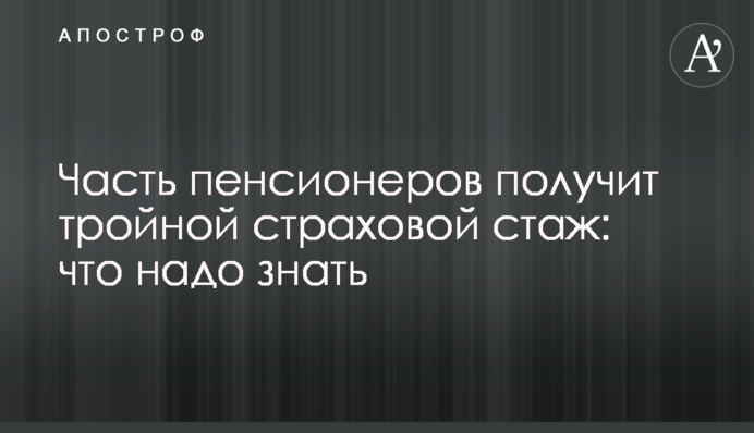 Часть пенсионеров получит тройной страховой стаж: что надо знать