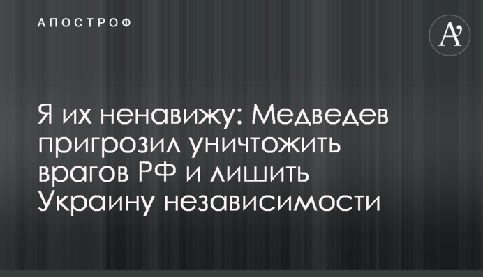 Я їх ненавиджу: Медведєв пригрозив знищити ворогів РФ та позбавити Україну незалежності