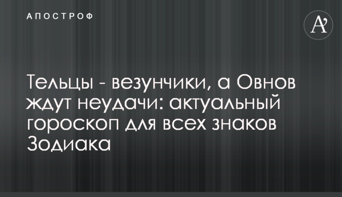 Тельці - щасливчики, а на Овнів чекають невдачі: актуальний гороскоп для всіх знаків Зодіаку