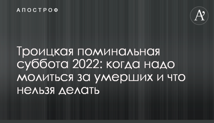 Троицкая поминальная суббота 2022: когда надо молиться за умерших и что нельзя делать