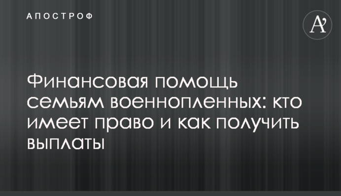Финансовая помощь семьям военнопленных: кто имеет право и как получить выплаты