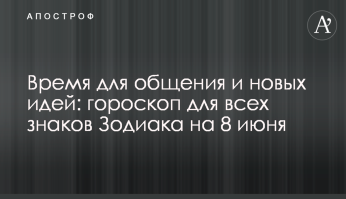 Час для спілкування та нових ідей: гороскоп для всіх знаків Зодіаку на 8 червня